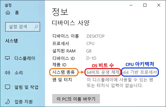 윈도우10
정보
디바이스 사양

디바이스 이름 DESKTOP
프로세서 CPU
설치된 RAM GB
디바이스 ID
제품 ID
시스템 종류 64비트 운영 체제, x64 기반 프로세서