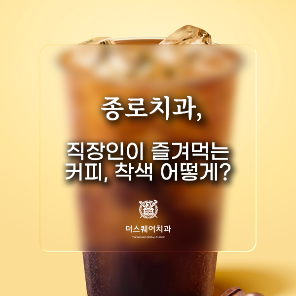  종로치과, 직장인이 즐겨먹는 커피, 착색 어떻게?