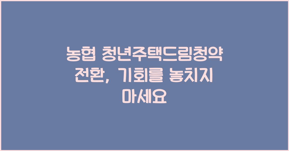 농협 청년주택드림청약 전환