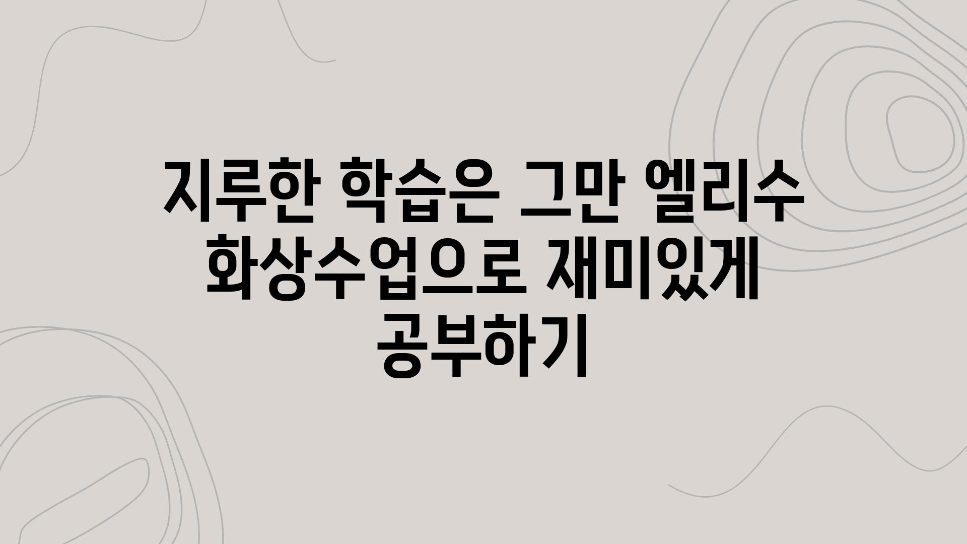 지루한 학습은 그만 엘리수 화상수업으로 재미있게 공부하기