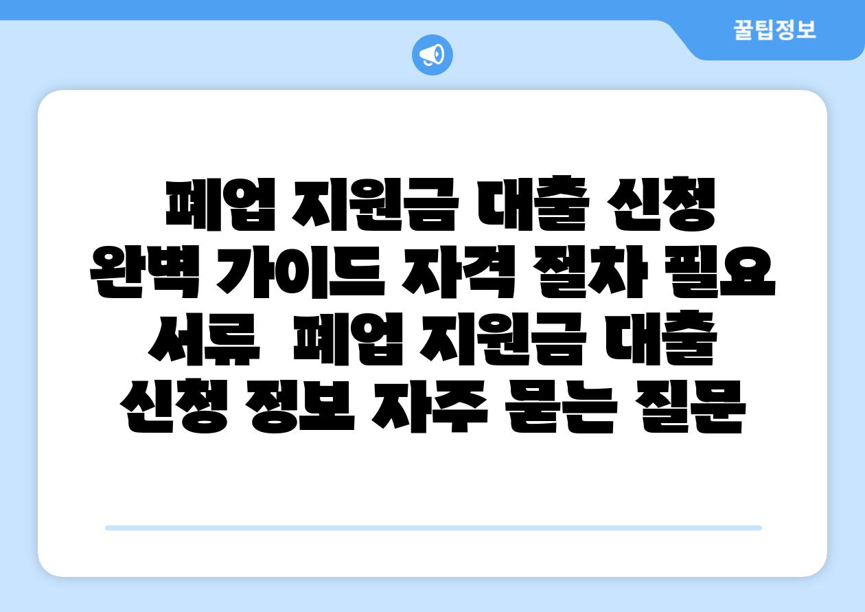  폐업 지원금 대출 신청 완벽 설명서 자격 절차 필요 서류  폐업 지원금 대출 신청 정보 자주 묻는 질문