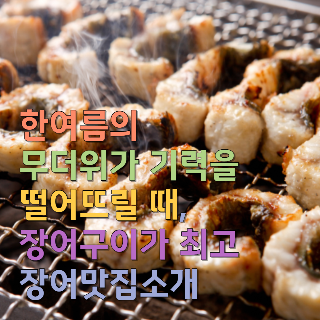  한여름의 무더위가 기력을 떨어뜨릴 때, 장어구이가 최고/장어맛집소개