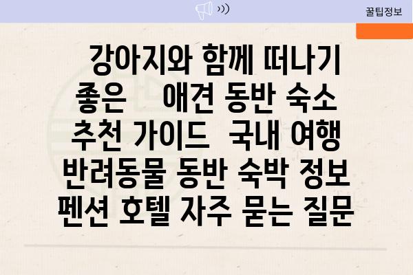   강아지와 함께 떠나기 좋은    애견 동반 숙소 추천 가이드  국내 여행 반려동물 동반 숙박 정보 펜션 호텔 자주 묻는 질문