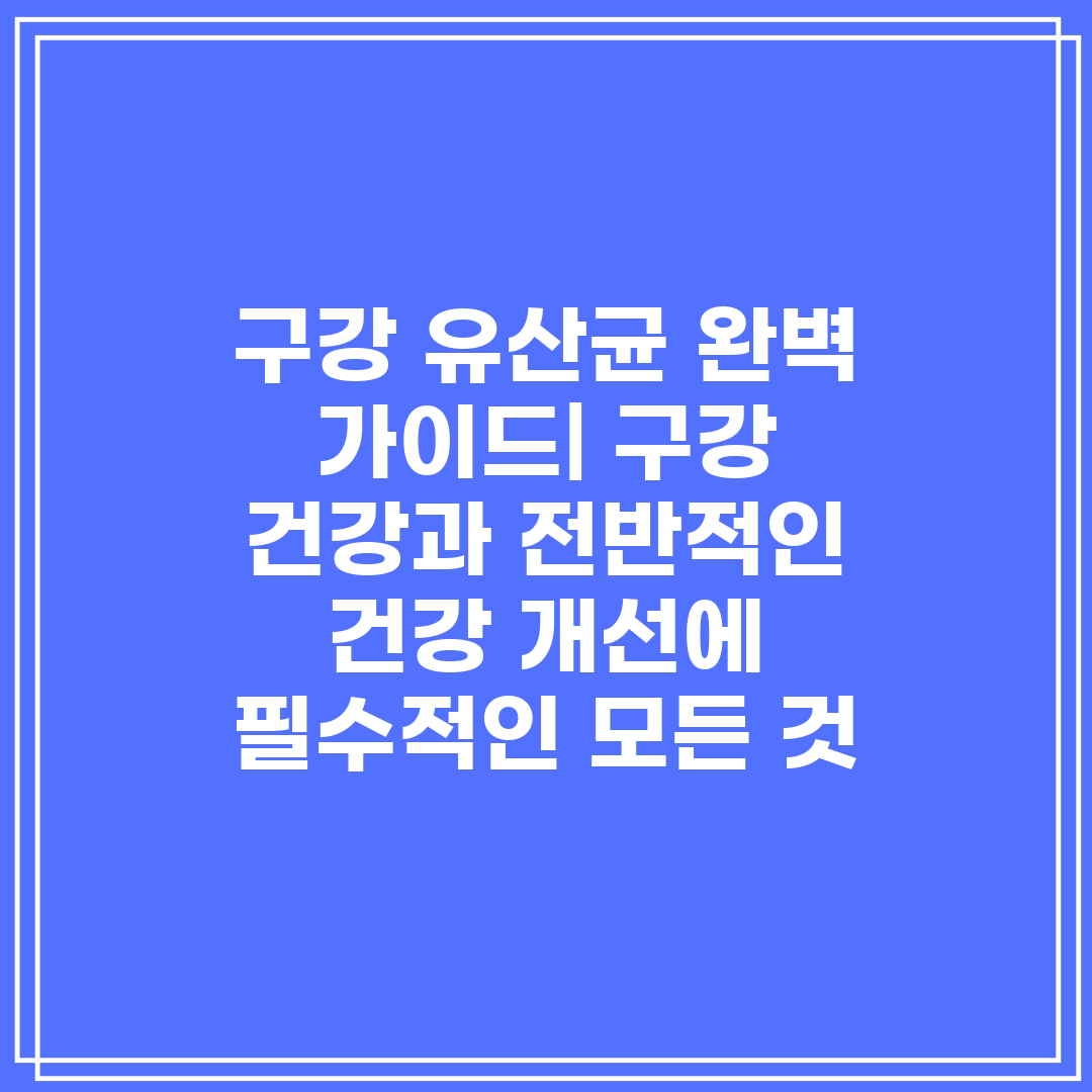 구강 유산균 완벽 가이드 구강 건강과 전반적인 건강 개