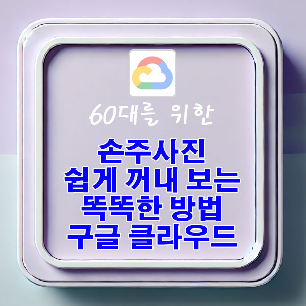 60대를 위한 손주사진을 보관하고 꺼내 보는 똑똑한 방법 구글 클라우드