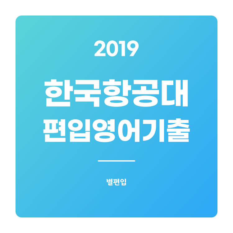  2019학년도 한국항공대 편입영어 기출문제 학습하기