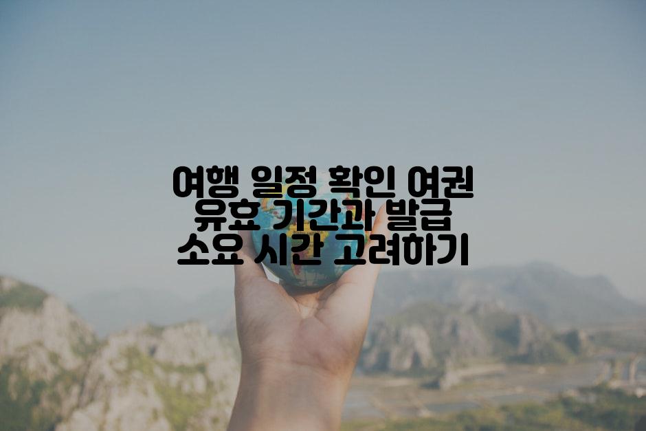 여행 일정 확인 여권 유효 기간과 발급 소요 시간 고려하기