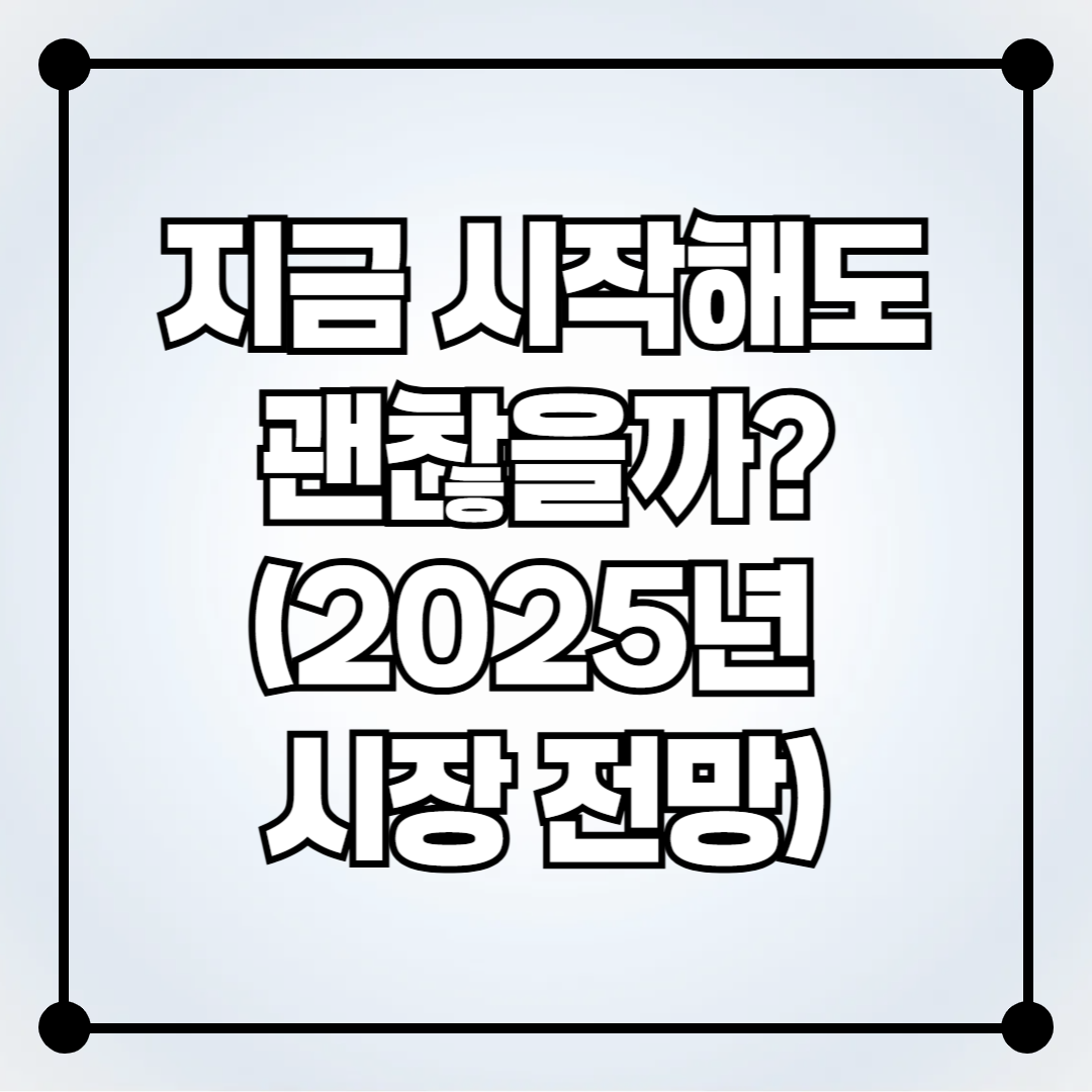 부동산 중개업, 지금 시작해도 괜찮을까? (2025년 시장 전망)