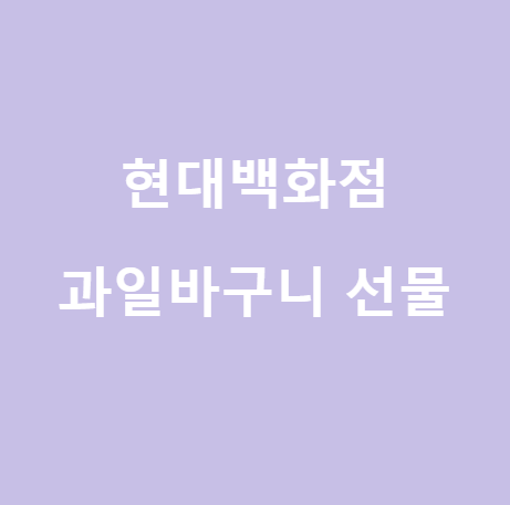  <현대백화점 과일바구니> 중요한 자리 센스있는 선물