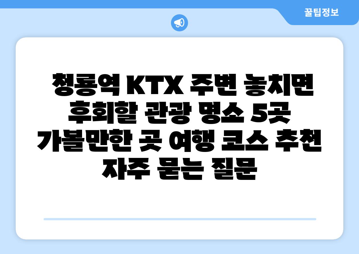 청룡역 KTX 주변 놓치면 후회할 관광 명소 5곳 가볼만한 곳 여행 코스 추천 자주 묻는 질문