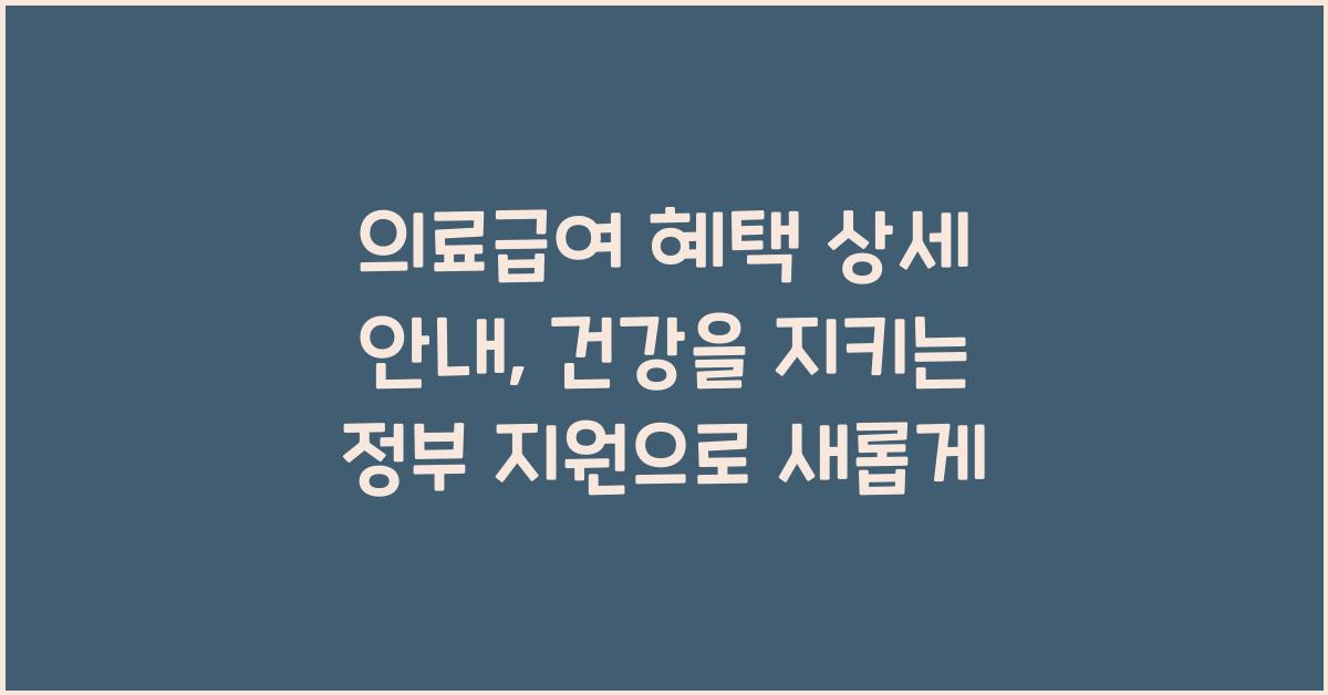 의료급여 혜택 상세 안내, 건강을 지키는 정부 지원