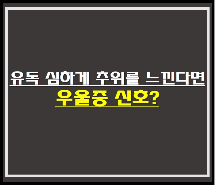  유독 심하게 추위를 느낀다면 , 우울증 신호?