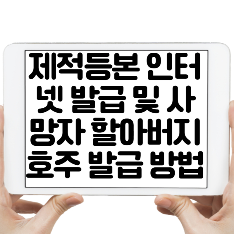 제적등본 인터넷 발급 및 사망자 할아버지 호주 발급 방법