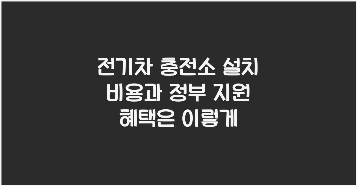 전기차 충전소 설치 비용과 정부 지원 혜택