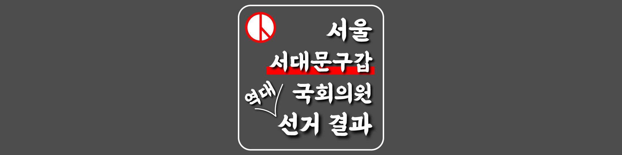  [서울특별시-서대문구갑-선거구] 역대 국회의원 선거 결과