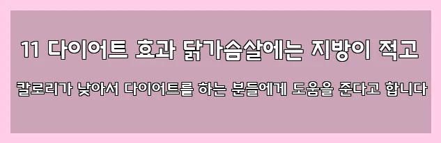  11 다이어트 효과 닭가슴살에는 지방이 적고 칼로리가 낮아서 다이어트를 하는 분들에게 도움을 준다고 합니다