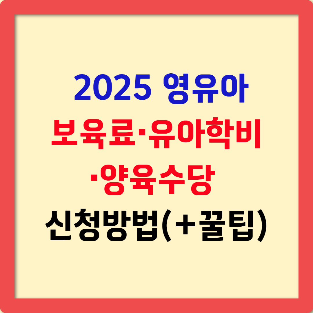 2025년 보육료·유아학비·양육수당 사전신청 완벽 가이드! 신청 방법과 주의사항 총정리