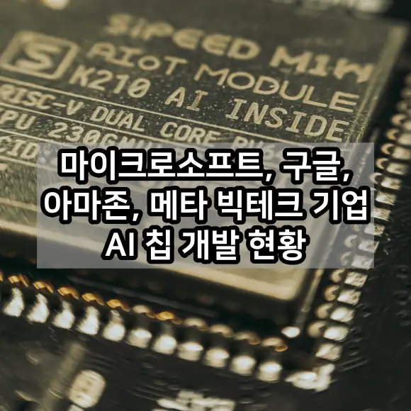 마이크로소프트 구글 아마존 메타 빅테크 기업 AI 칩 개발 현황