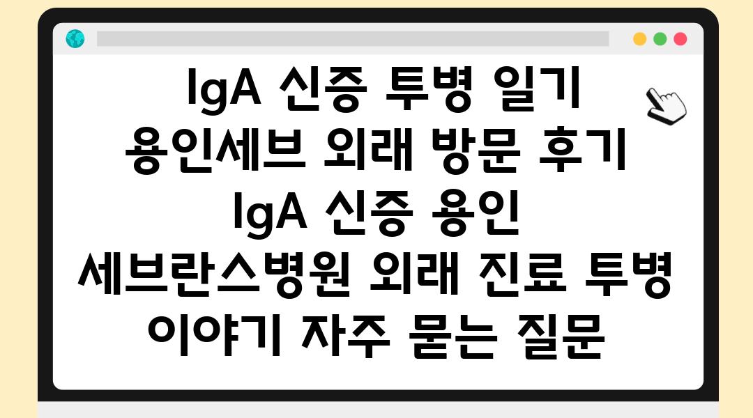  IgA 신증 투병 일기 용인세브 외래 방문 후기  IgA 신증 용인 세브란스병원 외래 진료 투병 이야기 자주 묻는 질문