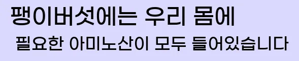  팽이버섯에는 우리 몸에 필요한 아미노산이 모두 들어있습니다.