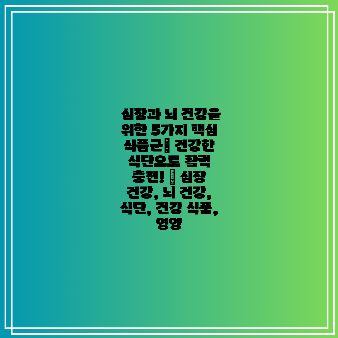  심장과 뇌 건강을 위한 5가지 핵심 식품군 건강한 식