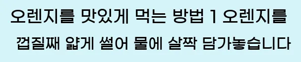  오렌지를 맛있게 먹는 방법 1 오렌지를 껍질째 얇게 썰어 물에 살짝 담가놓습니다