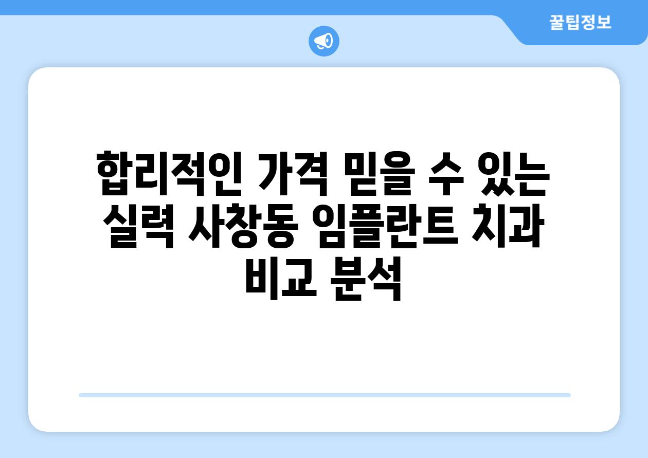 합리적인 가격 믿을 수 있는 실력 사창동 임플란트 치과 비교 분석