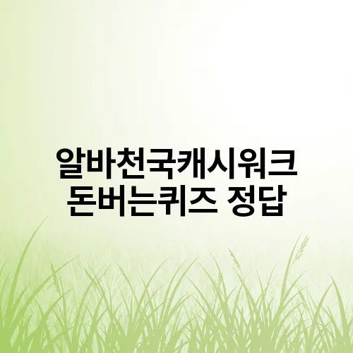 알바천국캐시워크 돈버는퀴즈 정답