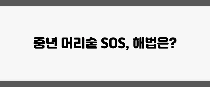 40대 이후 머리숱 감소 원인과 탈모 방지법 기억하세요!