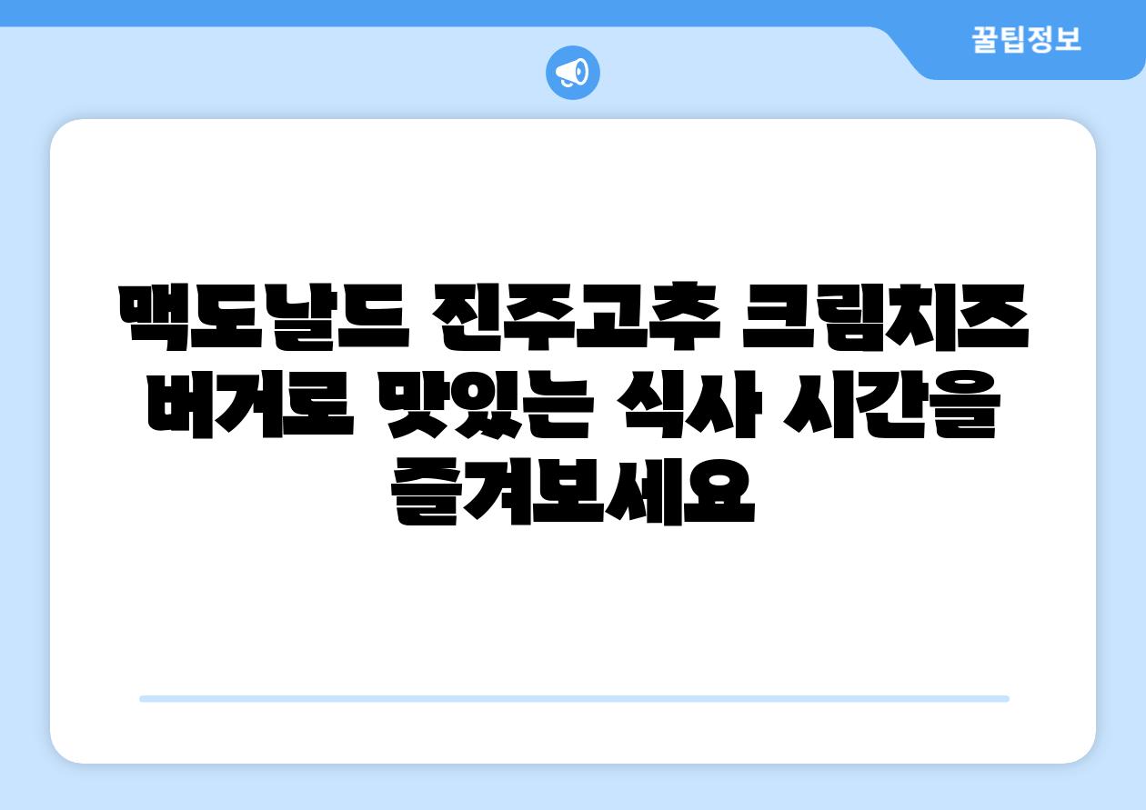 맥도날드 진주고추 크림치즈 버거로 맛있는 식사 시간을 즐겨보세요
