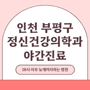 인천 부평구 야간진료 정신건강의학과 병원 (18시 이후 늦게까지하는 병원)