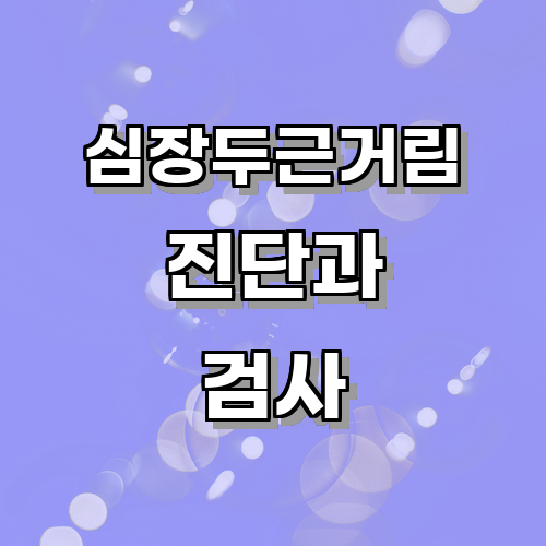 심장두근거림이 의료진에 의해 진단되는 과정과 검사 방법에 관한 글