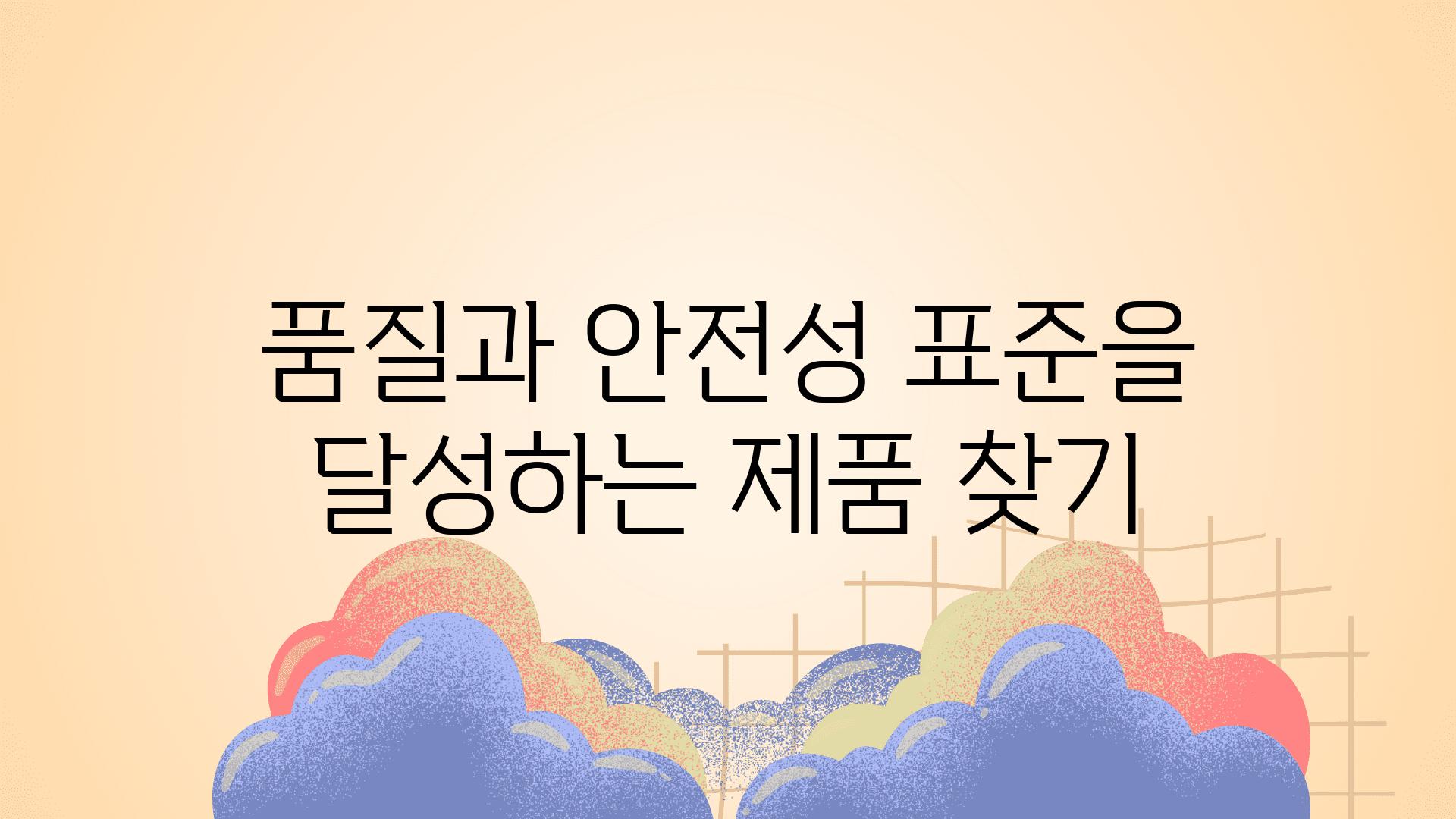 품질과 안전성 표준을 달성하는 제품 찾기