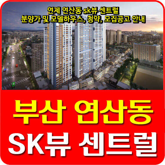  연제 연산동 sk뷰 센트럴 분양가 및 모델하우스, 청약, 모집공고 안내