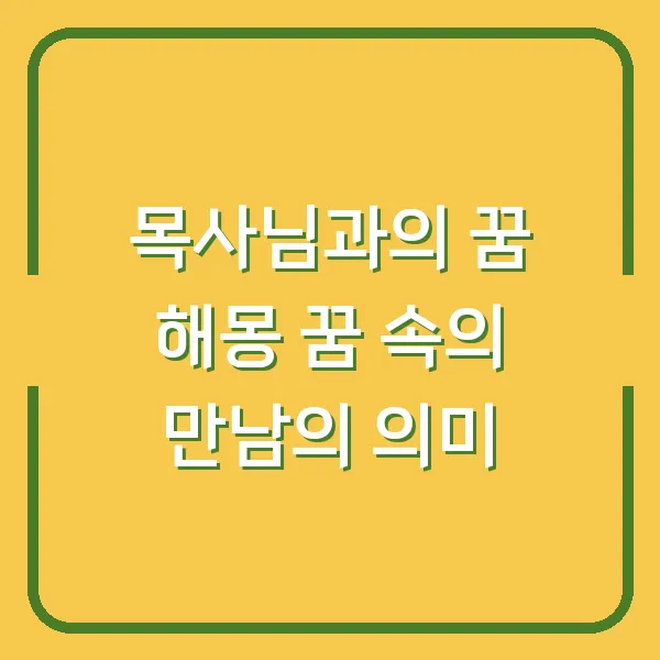 목사님과의 꿈 해몽 꿈 속의 만남의 의미