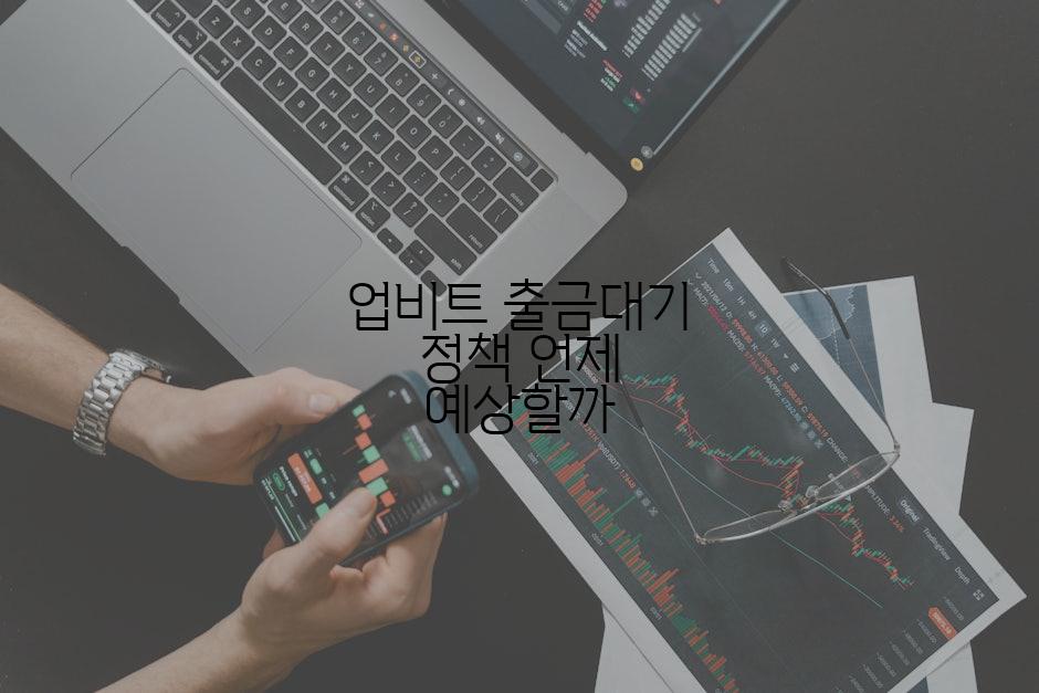 업비트 출금대기 정책 언제 예상할까