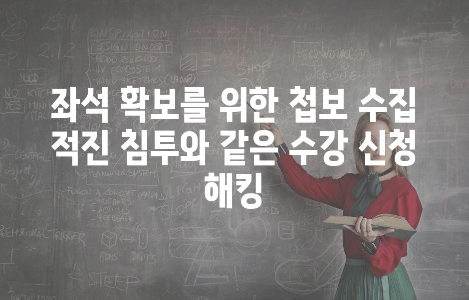 좌석 확보를 위한 첩보 수집 적진 침투와 같은 수강 신청 해킹