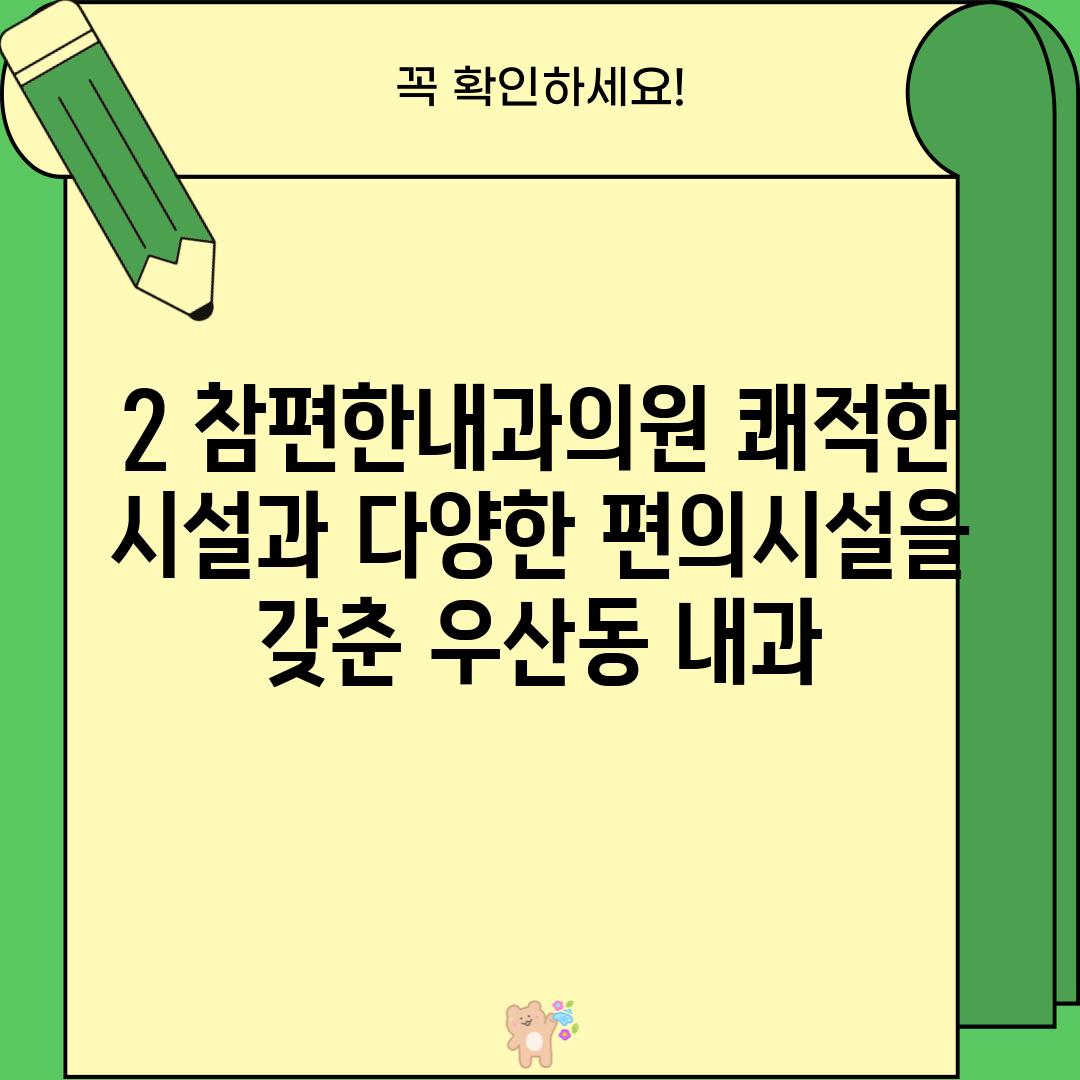 2. 참편한내과의원: 쾌적한 시설과 다양한 편의시설을 갖춘 우산동 내과