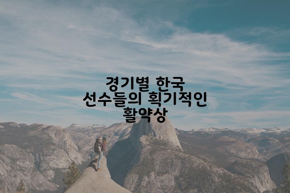 경기별 한국 선수들의 획기적인 활약상