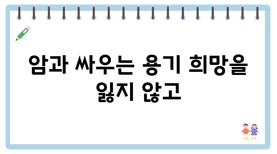 암과 싸우는 용기 희망을 잃지 않고