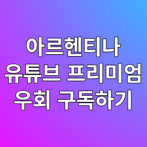  아르헨티나 유튜브 프리미엄 우회 구독 방법 알아보기