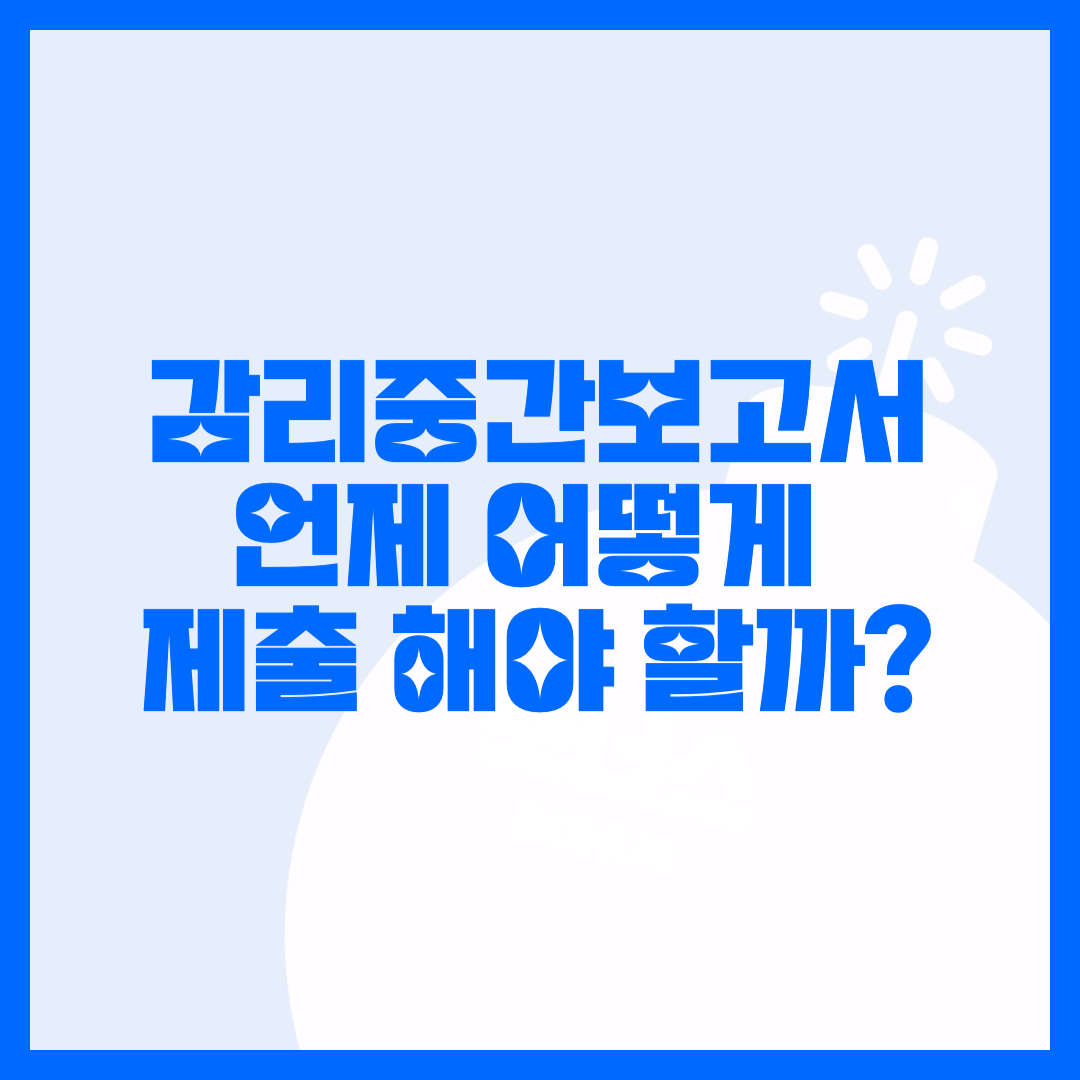  감리 중간보고서 제출 시기 및 제출 서류 확인해보자