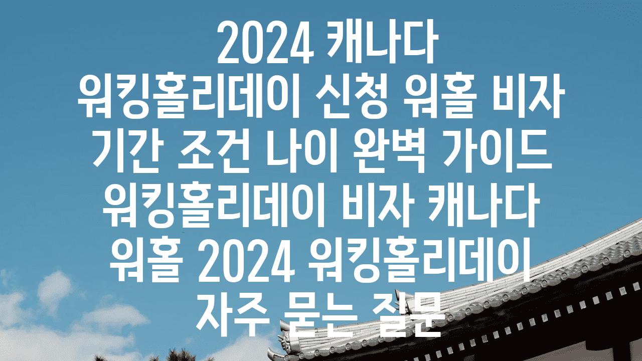  2024 캐나다 워킹홀리데이 신청 워홀 비자 날짜 조건 나이 완벽 설명서  워킹홀리데이 비자 캐나다 워홀 2024 워킹홀리데이 자주 묻는 질문