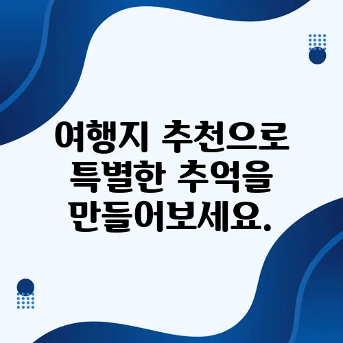 여행지 추천으로 특별한 추억을 만들어보세요.