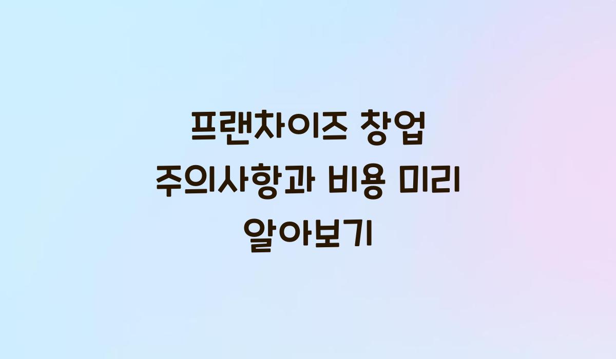 프랜차이즈 창업 주의사항