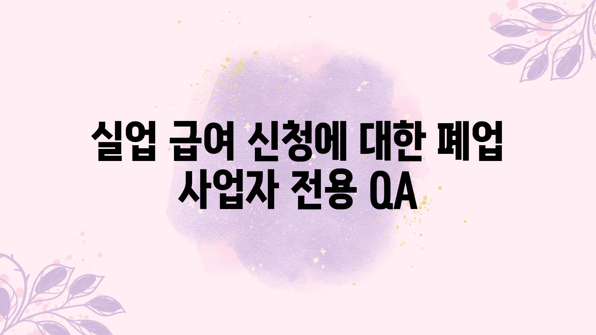 실업 급여 신청에 대한 폐업 사업자 전용 QA