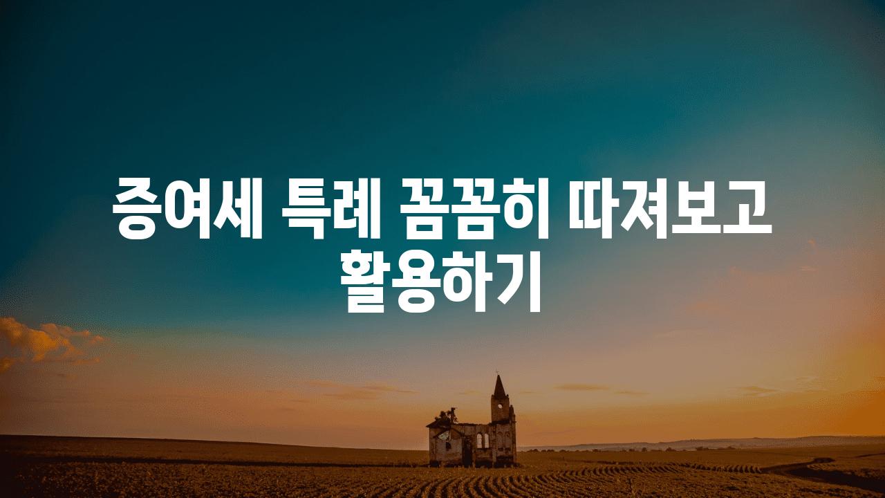 증여세 특례 꼼꼼히 따져보고 활용하기