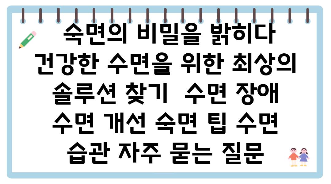  숙면의 비밀을 밝히다 건강한 수면을 위한 최상의 솔루션 찾기  수면 장애 수면 개선 숙면 팁 수면 습관 자주 묻는 질문