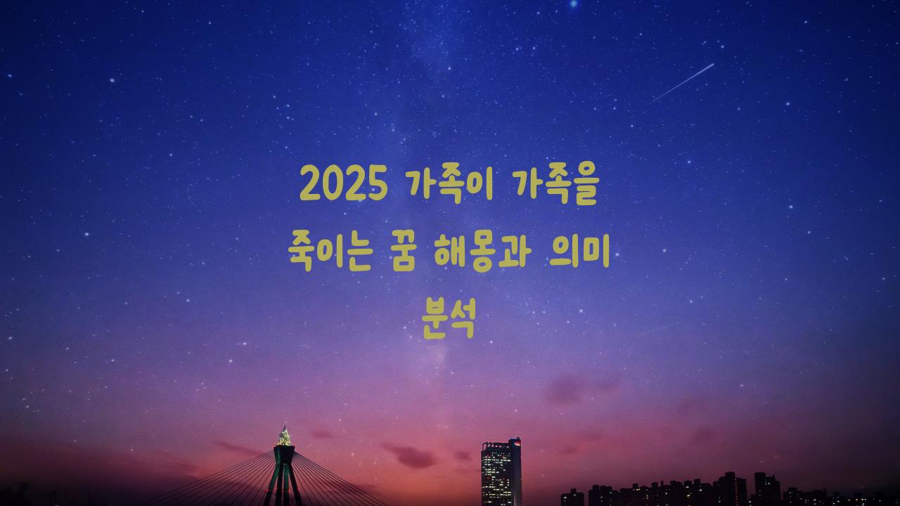 2025 가족이 가족을 죽이는 꿈해몽
