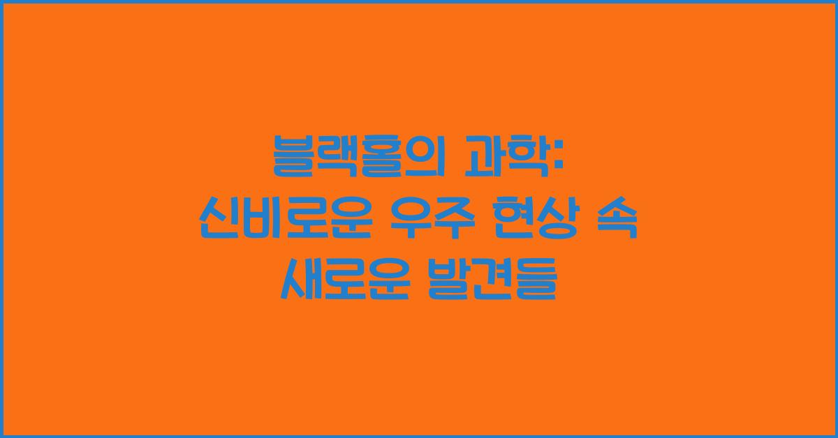 블랙홀의 과학: 신비로운 우주 현상